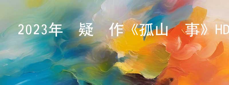 柴毅的個人主頁,2023年懸疑動作《孤山詭事》HD國語中字迅雷下載_深夜電影